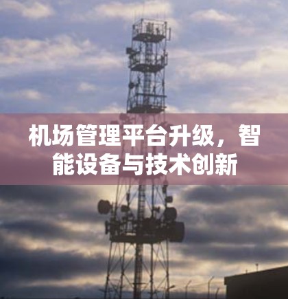 机场管理平台升级，智能设备与技术创新