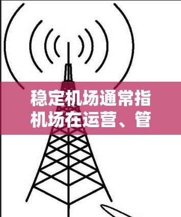 稳定机场通常指机场在运营、管理和服务上的稳定性和高效性。机场的稳定性不仅仅是物理设施的维护,还包括服务质量和游客体验的保障。以下是一些与机场稳定相关的关键点