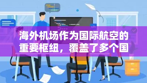 海外机场作为国际航空的重要枢纽，覆盖了多个国家和地区，以下是全面了解海外机场的主要方面