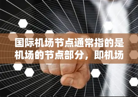 国际机场节点通常指的是机场的节点部分,即机场的各个主要区域或功能区。这些节点是机场设计和运营的重要组成部分,通常包括以下几个方面