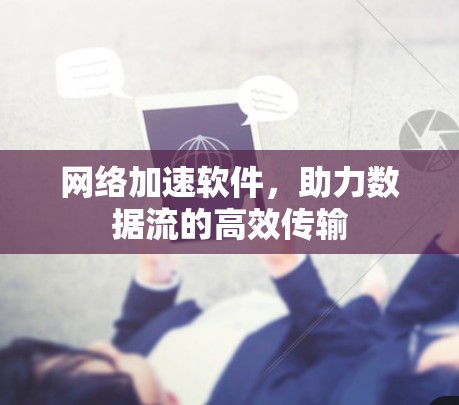 网络加速软件，助力数据流的高效传输