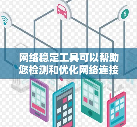 网络稳定工具可以帮助您检测和优化网络连接的稳定性，确保网络运行流畅。以下是几种常见的网络稳定工具及其功能