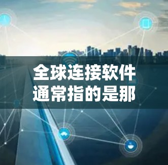 全球连接软件通常指的是那些能够进行在线连接、数据交换或信息共享的软件工具。这些软件广泛应用于多个领域,包括社交媒体、通讯工具、移动通信、云计算等。以下是一些常见的全球连接软件及其特点