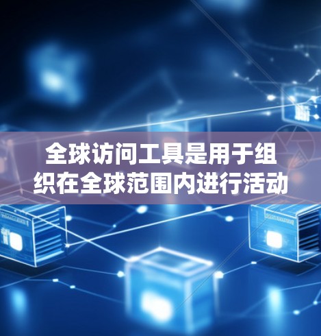全球访问工具是用于组织在全球范围内进行活动的工具,主要包括会议管理系统、在线平台、社交媒体工具、财务工具和其他支持访问的工具。以下是几种常见的全球访问工具