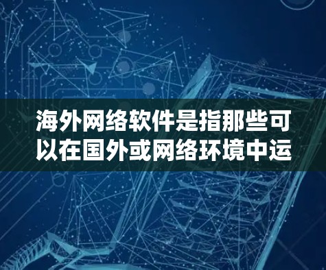 海外网络软件是指那些可以在国外或网络环境中运行的软件产品。这些软件通常涉及到网络环境、服务器、操作系统、数据存储等元素。以下是一些常见的海外网络软件及其特点