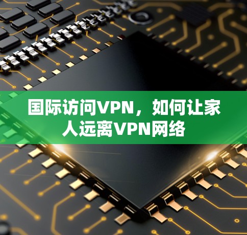 国际访问VPN，如何让家人远离VPN网络