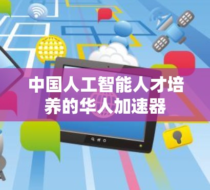 中国人工智能人才培养的华人加速器