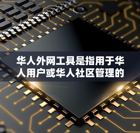 华人外网工具是指用于华人用户或华人社区管理的外部网络服务。以下是一些常用的华人外网工具及其功能