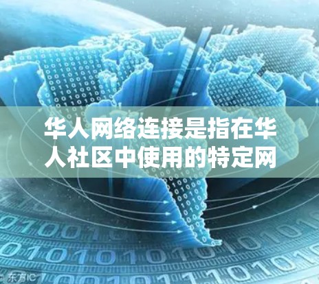 华人网络连接是指在华人社区中使用的特定网络连接方式,通常包括本地化的网络设备如路由器或交换机,以及华人社区特有的网络服务。以下是对华人网络连接的详细分析