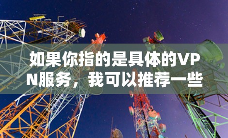 如果你指的是具体的VPN服务,我可以推荐一些常用的VPN推荐