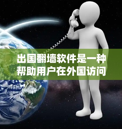 出国翻墙软件是一种帮助用户在外国访问中国网站的工具,通过翻译和网络设备配置绕过中国的边界限制。以下是对这类工具的详细分析和建议