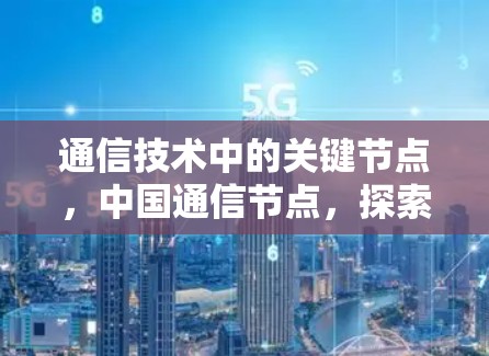通信技术中的关键节点，中国通信节点，探索未来