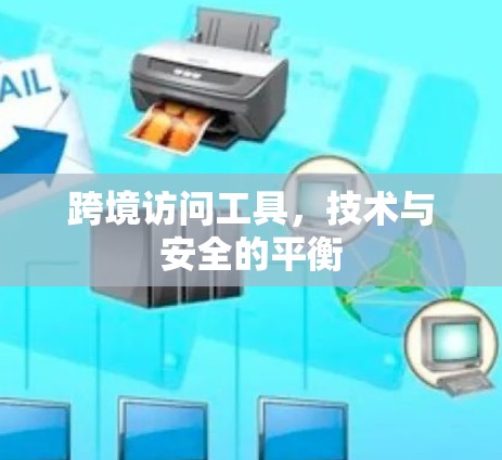 跨境访问工具，技术与安全的平衡