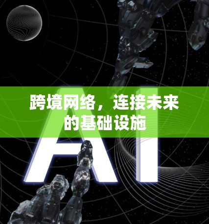 跨境网络,连接未来的基础设施