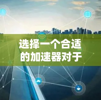 选择一个合适的加速器对于汽车驾驶来说至关重要，因为它影响着加速能力和车辆的稳定性和安全性。以下是一步步的指南，帮助你选择适合自己的加速器