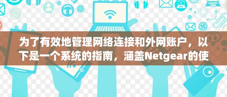为了有效地管理网络连接和外网账户，以下是一个系统的指南，涵盖Netgear的使用方法