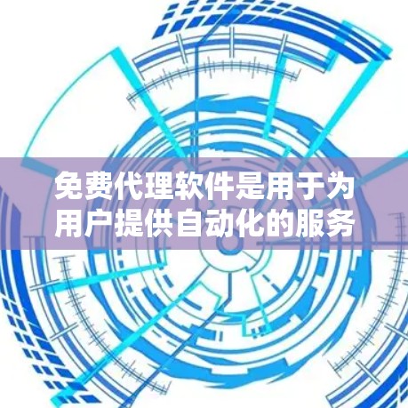 免费代理软件是用于为用户提供自动化的服务或功能的软件，这些软件通常提供免费的代理服务，用户可以根据需求选择合适的代理工具。以下是一些常见的免费代理软件及其功能
