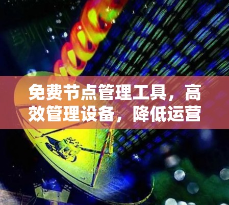 免费节点管理工具,高效管理设备,降低运营成本