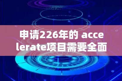 申请226年的 accelerate项目需要全面了解项目的结构、技术趋势、具体要求和成功案例，制定详细的计划以确保成功的开展。以下是一步步的建议