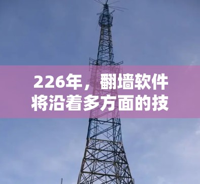 226年,翻墙软件将沿着多方面的技术进步方向发展,预计会带来更智能、更安全、更高效的解决方案。以下是对226年翻墙软件的一些详细分析和展望