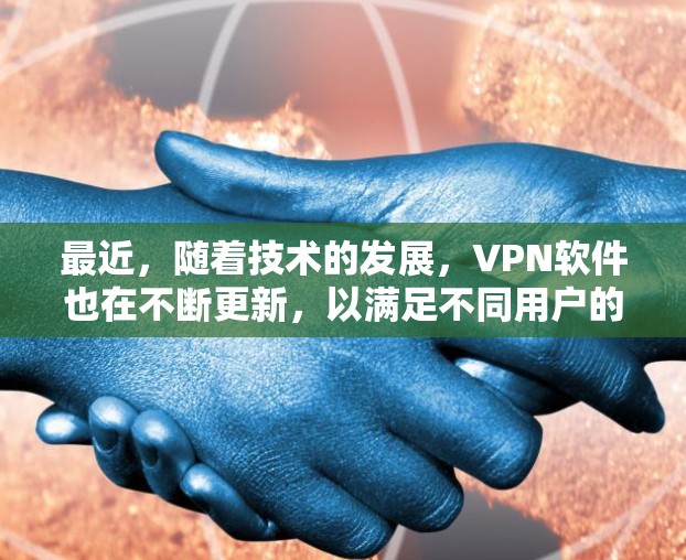 最近,随着技术的发展,VPN软件也在不断更新,以满足不同用户的需求。以下是一些最新的VPN软件推荐,涵盖了不同的平台和类型