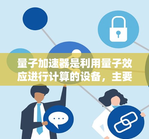 量子加速器是利用量子效应进行计算的设备,主要用于加速传统计算机在特定任务上的效率。以下是关于量子加速器的详细总结