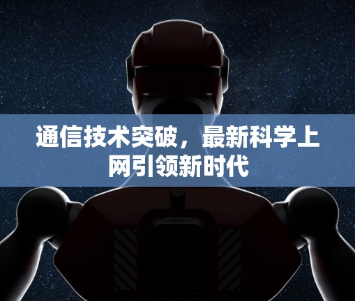 通信技术突破,最新科学上网引领新时代