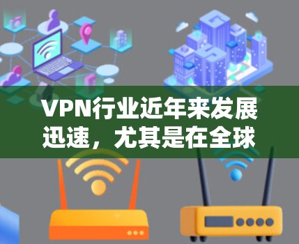 VPN行业近年来发展迅速,尤其是在全球范围内,不同的国家和地区都有自己的 VPN 服务。以下是一些主要的 VPN 平台及其排名情况,仅供参考,具体情况可能会因地区和时间而异