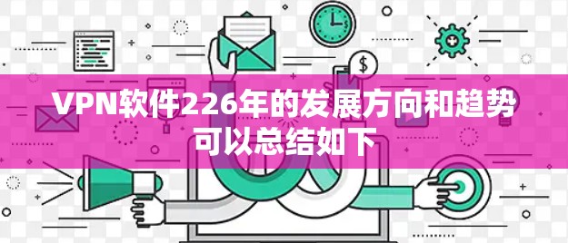 VPN软件226年的发展方向和趋势可以总结如下