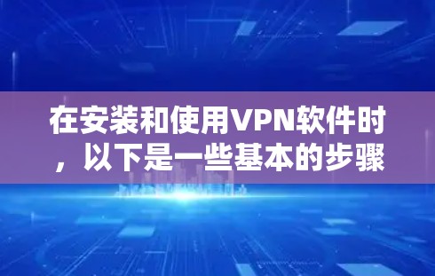 在安装和使用VPN软件时，以下是一些基本的步骤指南，帮助您顺利完成