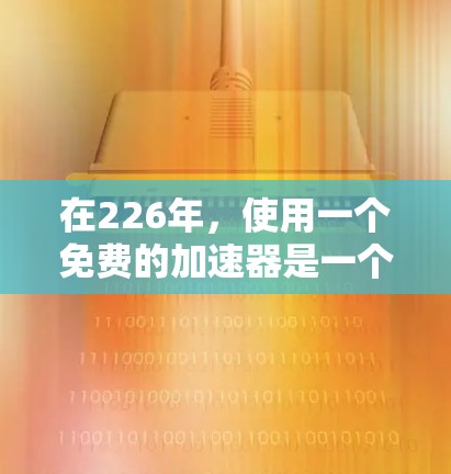 在226年，使用一个免费的加速器是一个很有挑战性的选择，但如果你对加密货币交易或投资感兴趣，以下是一些可靠且功能全面的加速器推荐，同时提供一些使用建议