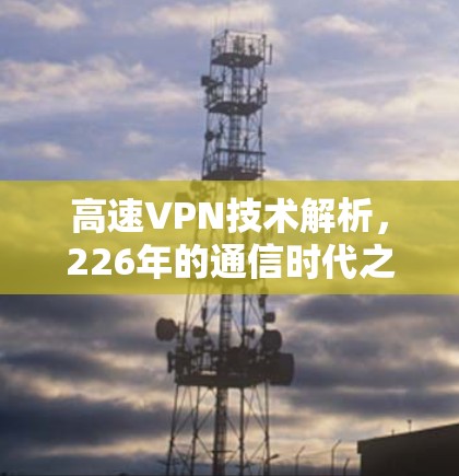 高速VPN技术解析，226年的通信时代之光
