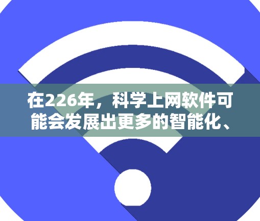 在226年，科学上网软件可能会发展出更多的智能化、功能强大和操作简便的工具，以满足科学计算、数据分析和模拟的需求。以下是一些可能的未来趋势和应用