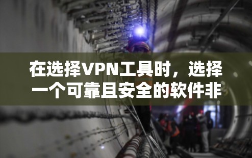 在选择VPN工具时,选择一个可靠且安全的软件非常重要,因为这关系到用户和潜在用户的安全。以下是一些当前比较受欢迎和可靠的VPN工具,它们各有特点