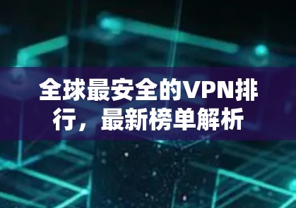 全球最安全的VPN排行,最新榜单解析