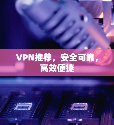 VPN推荐,安全可靠,高效便捷