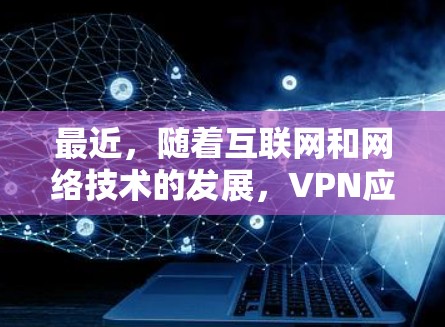 最近，随着互联网和网络技术的发展，VPN应用也在不断更新和改进，以满足更多的用户需求。以下是几款最近比较受欢迎的VPN应用