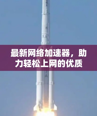 最新网络加速器,助力轻松上网的优质选择