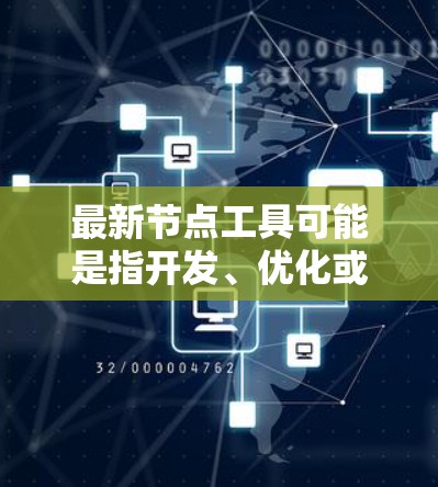 最新节点工具可能是指开发、优化或部署节点的工具。以下是一些常见的节点工具和相关的开发工具，供你参考