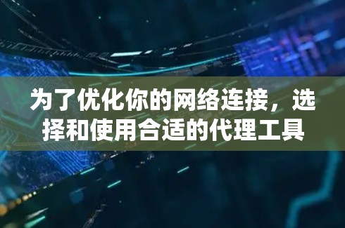 为了优化你的网络连接,选择和使用合适的代理工具是关键。以下是一个系统化的指南,帮助你找到和使用最适合你的代理工具