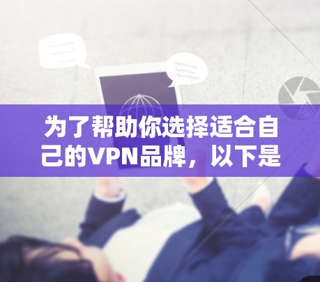 为了帮助你选择适合自己的VPN品牌，以下是一些详细的步骤和建议，结合了上述思考