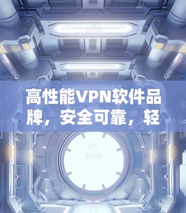 高性能VPN软件品牌,安全可靠,轻松高效