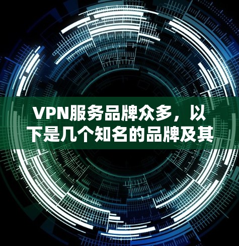 VPN服务品牌众多,以下是几个知名的品牌及其特点