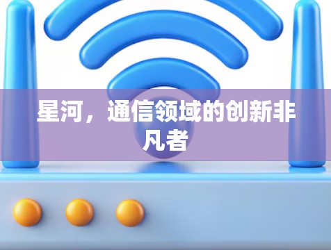 星河,通信领域的创新非凡者