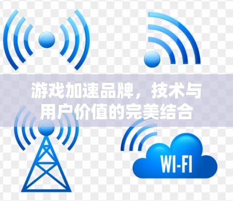 游戏加速品牌，技术与用户价值的完美结合