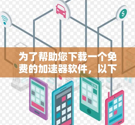 为了帮助您下载一个免费的加速器软件，以下是一些具体的步骤和建议