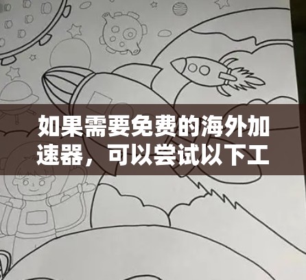 如果需要免费的海外加速器，可以尝试以下工具。这些工具通常免费且功能强大，适合需要快速访问国外网站的用户