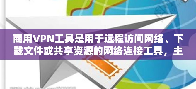 商用VPN工具是用于远程访问网络、下载文件或共享资源的网络连接工具，主要分为专用工具和为企业设计的工具。以下是这些工具的详细介绍