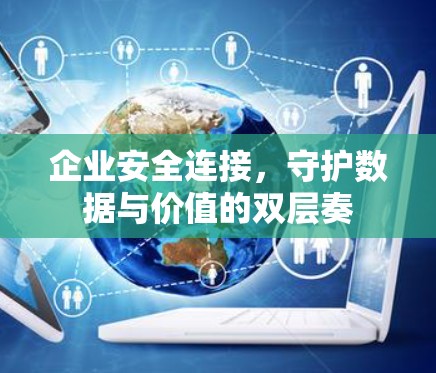 企业安全连接，守护数据与价值的双层奏