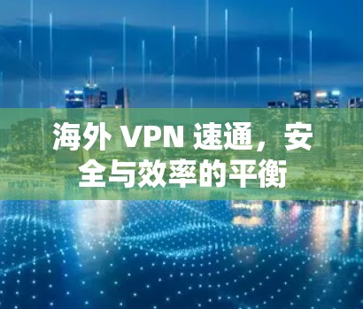 海外 VPN 速通,安全与效率的平衡